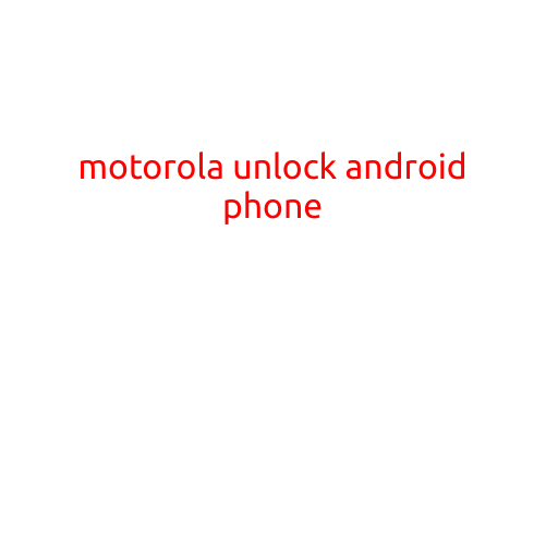 Unlock Your Motorola Android Phone: A Step-by-Step Guide