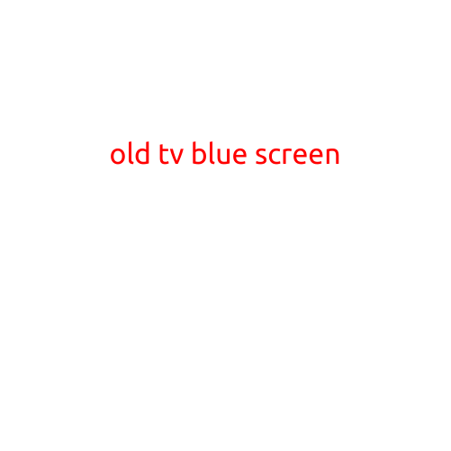 The Frustrating "Old TV Blue Screen" Phenomenon: What's Behind It and How to Fix It