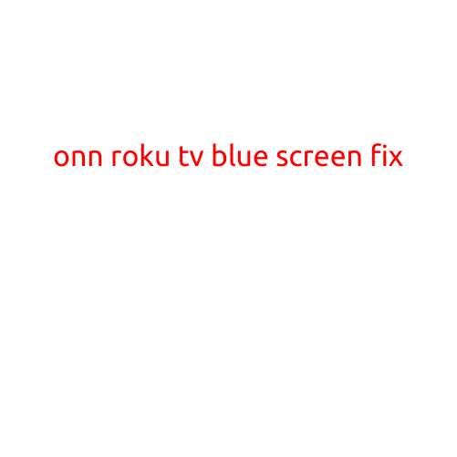 ONN Roku TV Blue Screen Fix: Troubleshooting Tips and Solutions