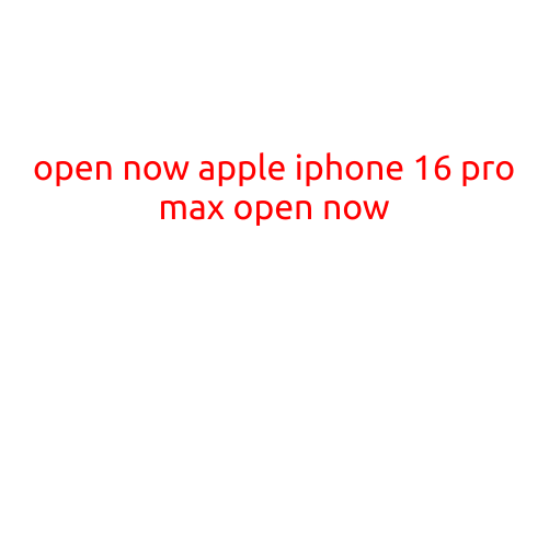 Open Now: Apple iPhone 16 Pro Max Open Now