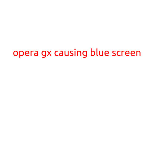 Opera GX Causing Blue Screen: A Growing Concern for Gamers