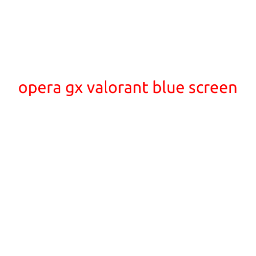 Opera GX Valorant Blue Screen: A Guide to Troubleshooting and Resolving the Issue