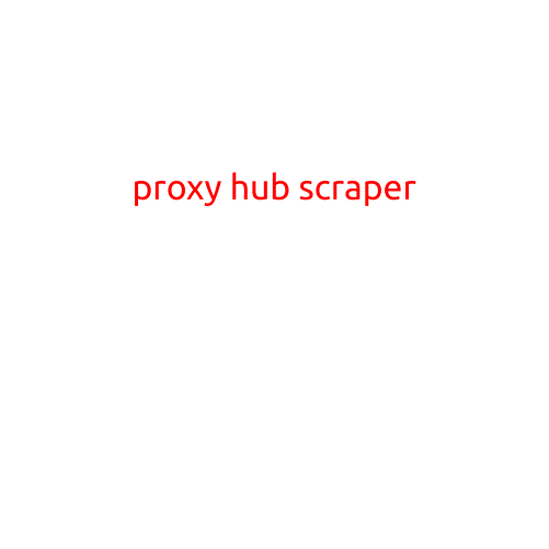 Proxy Hub Scraper: A Powerful Tool for Web Scraping and Data Extraction