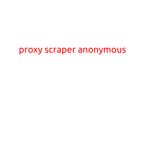 Proxy Scraper Anonymous: A Comprehensive Guide to Anonymizing Your Online Activities