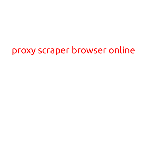 Proxy Scraper Browser Online: A Game-Changer for Web Scraping and Data Collection