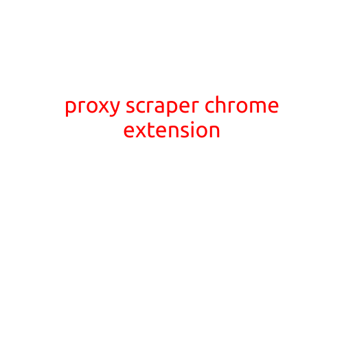 Proxy Scraper Chrome Extension: A Game-Changer for Online Security and Data Collection