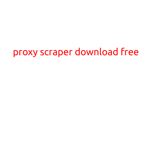 Proxy Scraper Download Free: A Comprehensive Guide