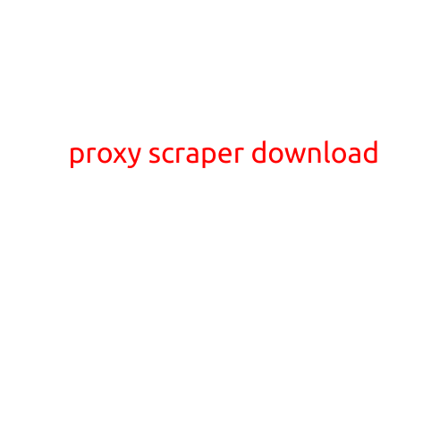 Proxy Scraper Download: A Comprehensive Guide to Extracting Proxies