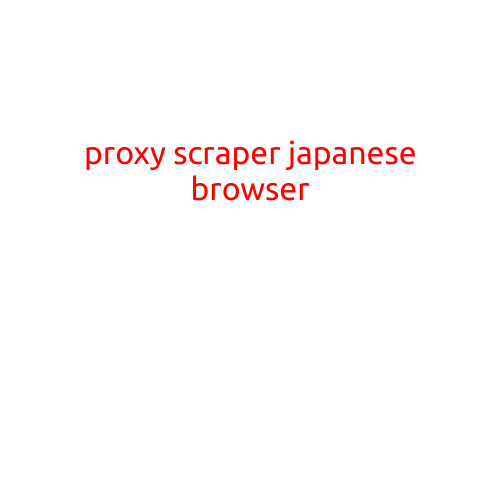 Proxy Scraper Japanese Browser: A Game-Changer for Web Scraping in Japan