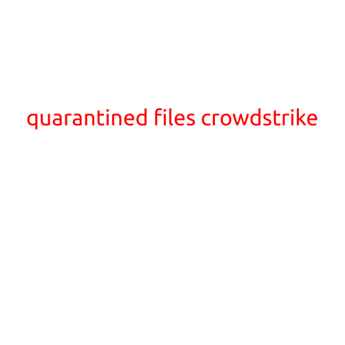 Quarantined Files: The Dark Cloud Looming Over Your Network, As Shown by Crowdstrike