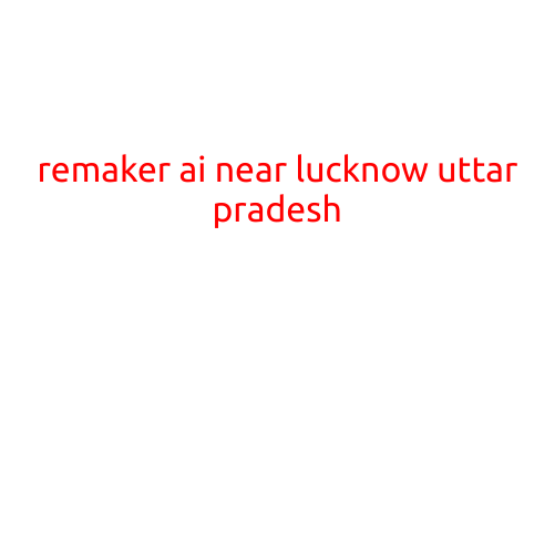 Remaker AI Near Lucknow, Uttar Pradesh: Revolutionizing Business Operations with Cutting-Edge Technology