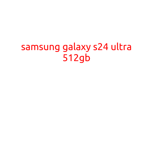 Samsung Galaxy S24 Ultra 512GB: A Powerhouse of a Smartphone