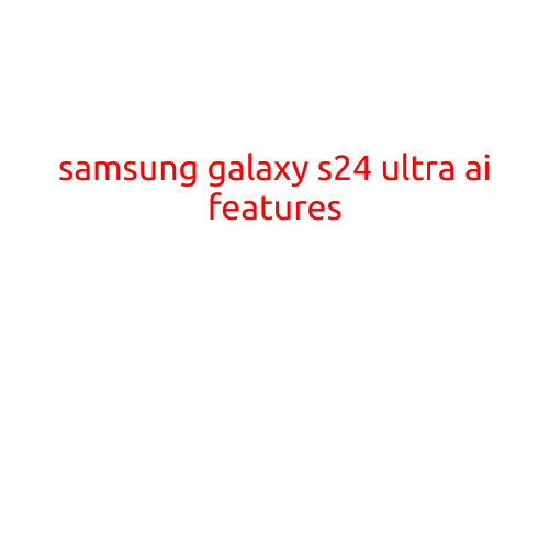 Samsung Galaxy S24 Ultra: Unveiling the AI-Powered Features that Set it Apart