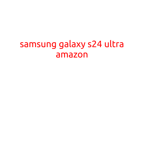 Samsung Galaxy S24 Ultra on Amazon: Everything You Need to Know