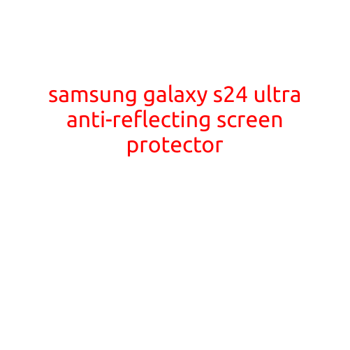 Samsung Galaxy S24 Ultra: Introducing the Anti-Reflecting Screen Protector