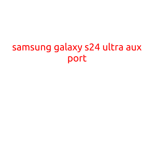 Samsung Galaxy S24 Ultra: The Ultimate Powerhouse with A Stunning Aux Port