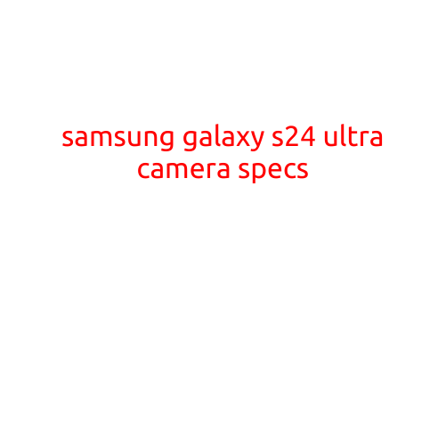 Samsung Galaxy S24 Ultra Camera Specs: A Glimpse into the Future of Mobile Photography