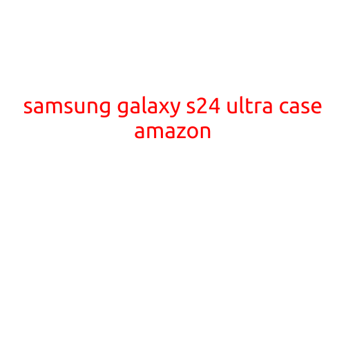 Samsung Galaxy S24 Ultra Case Amazon: Top Picks for Maximum Protection