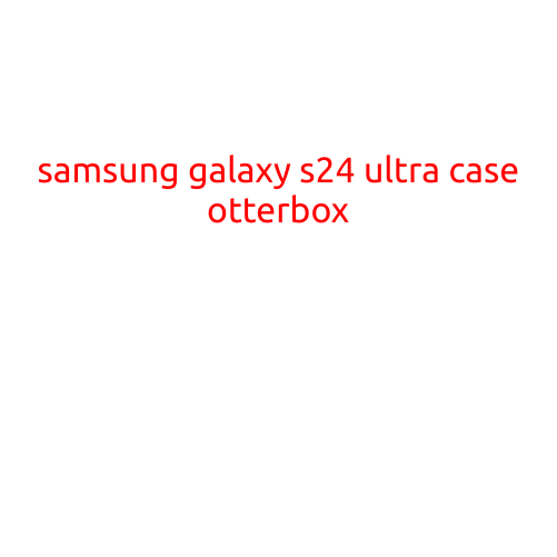 Samsung Galaxy S24 Ultra Case: Otterbox Options for the Ultimate Protection