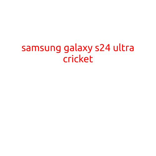 Samsung Galaxy S24 Ultra Cricket: A Game-Changer in the World of Smartphone Entertainment