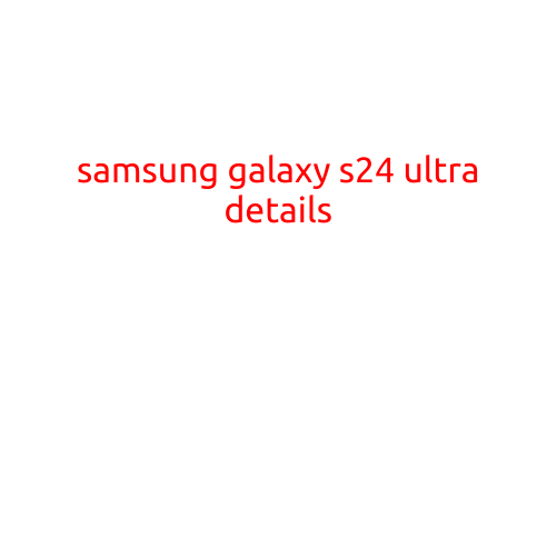 Samsung Galaxy S24 Ultra: The Latest Flagship Phone with Revolutionary Features