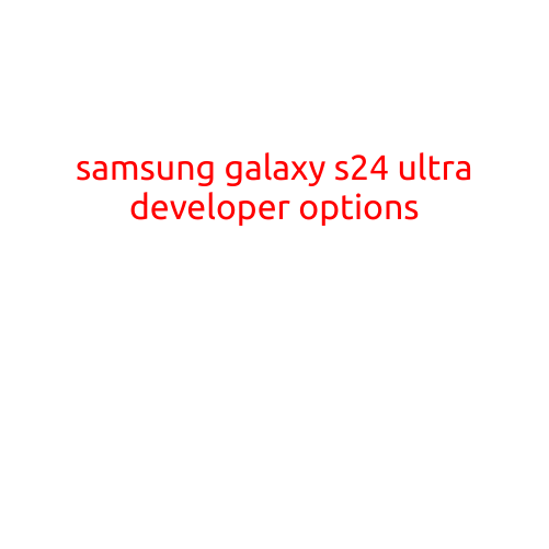 Samsung Galaxy S24 Ultra: Unlocking the Power of Developer Options