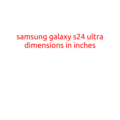 Samsung Galaxy S24 Ultra Dimensions in Inches: A Comprehensive Breakdown