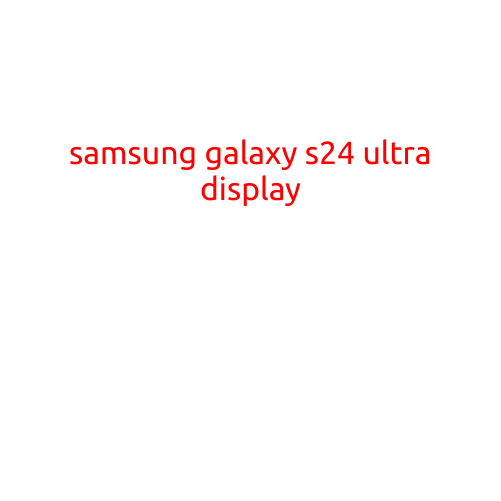 Samsung Galaxy S24 Ultra Display: A Masterpiece of Innovation