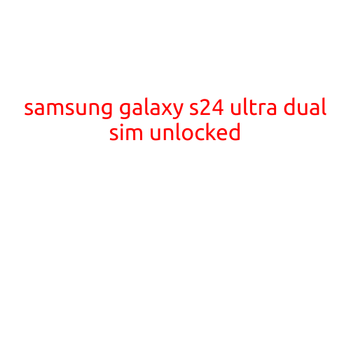 Samsung Galaxy S24 Ultra Dual Sim Unlocked: A Beast of a Smartphone