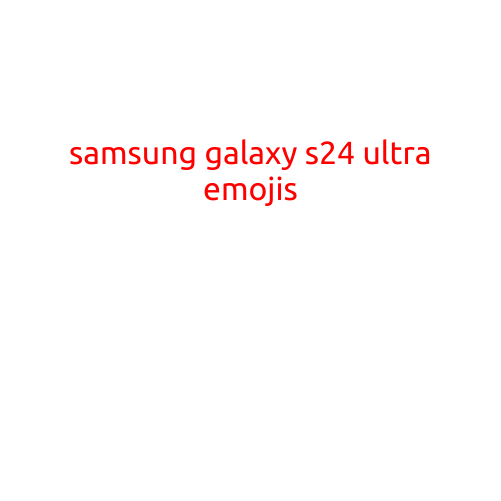 Samsung Galaxy S24 Ultra Emojis: A Guide to the Latest Emojis on Samsung's Flagship Smartphone