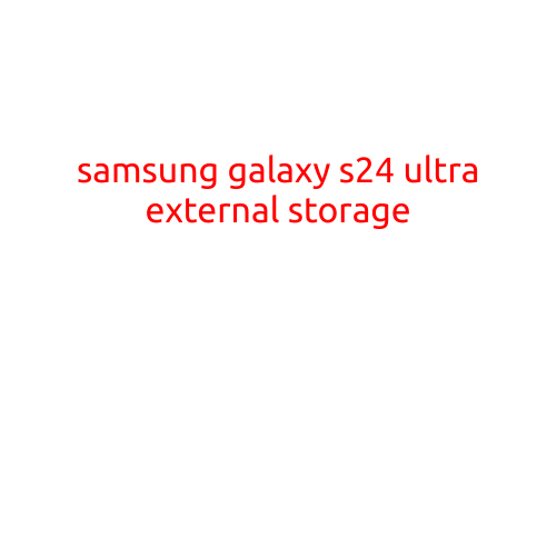 Samsung Galaxy S24 Ultra: Unlocking the Power of External Storage