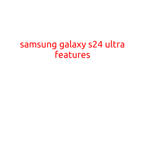 Samsung Galaxy S24 Ultra Features: What to Expect