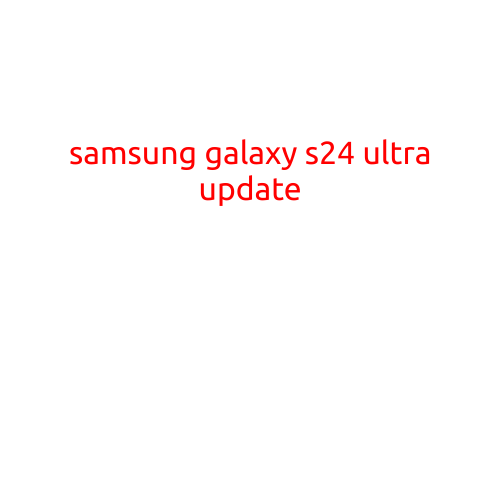 Samsung Galaxy S24 Ultra Update: What's New and What's Improved