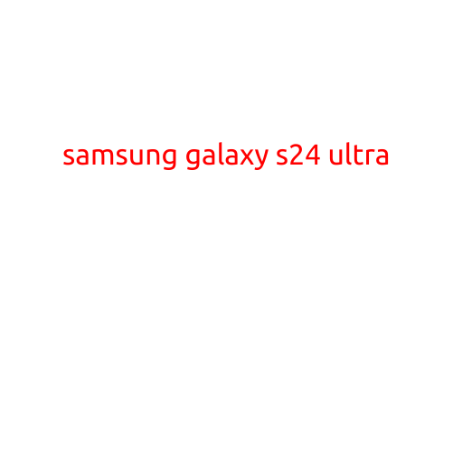 Samsung Galaxy S24 Ultra: Revolutionizing the Smartphone Game