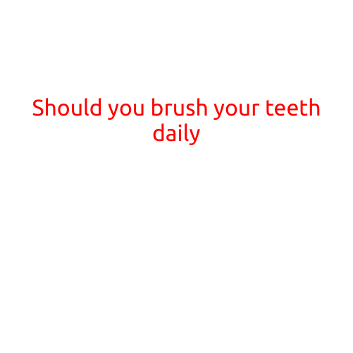 Should You Brush Your Teeth Daily?