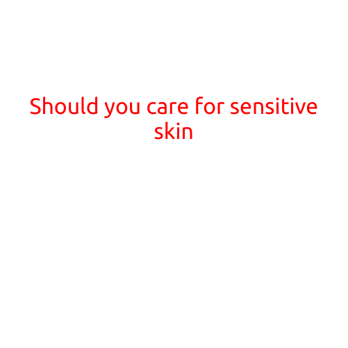 Should You Care for Sensitive Skin?