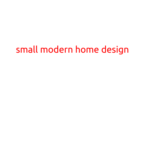 Small Modern Home Design: Efficient and Elegant Living