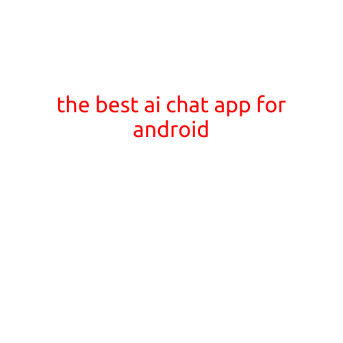 The Best AI Chat App for Android: Revolutionizing the Way You Communicate