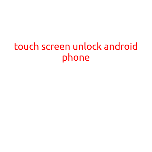 Touch Screen Unlock Android Phone: A Convenient and Secure Way to Access Your Device