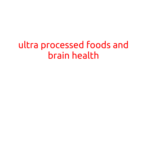 Ultra-Processed Foods and Brain Health: A Growing Concern