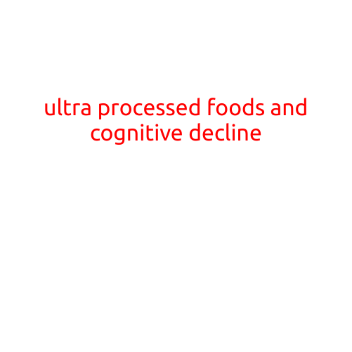 Ultra Processed Foods and Cognitive Decline: The Alarming Link