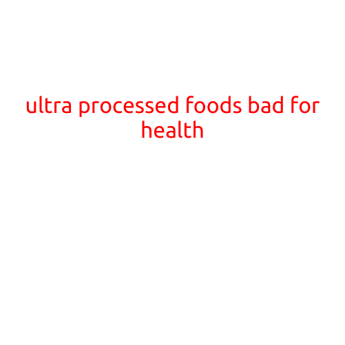 Ultra-Processed Foods: A Recipe for Disaster in Your Diet