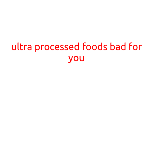 Ultra-Processed Foods: A Recipe for Disaster