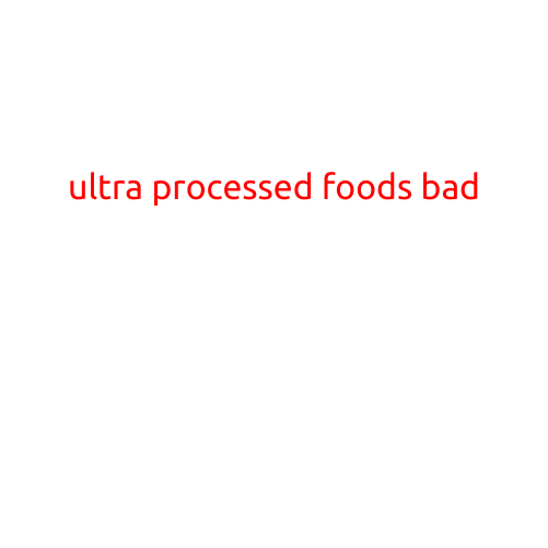 "The Unhealthy Truth About Ultra Processed Foods: Why They're Bad for Your Body and Mind"