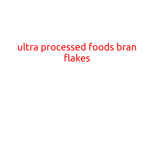 Ultra-Processed Foods: The Unhealthy Truth Behind Your Bran Flakes