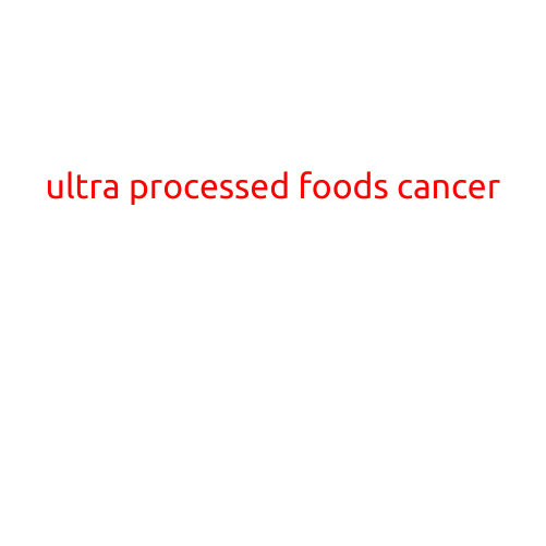 The Alarming Link Between Ultra-Processed Foods and Cancer