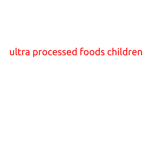 Title: The Hidden Dangers of Ultra-Processed Foods for Children's Health