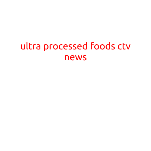 Title: "Ultra-Processed Foods: The Unsavory Truth Revealed by CTV News"