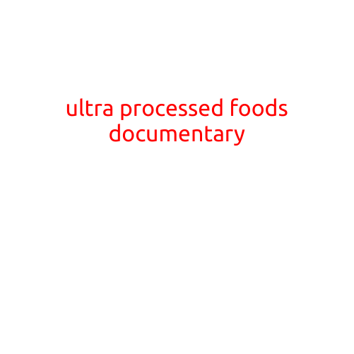 The Ultra-Processed Foods Documentary: A Shocking Look at the Food Industry