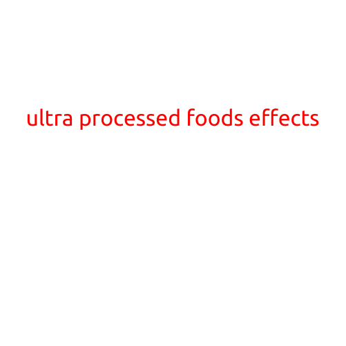 The Surprising Effects of Ultra-Processed Foods on Our Health